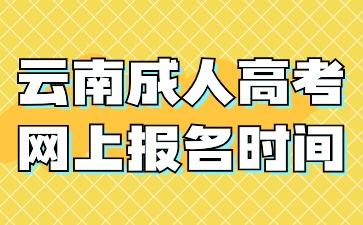2024年云南成人高考網(wǎng)上報名時間在什么時候？